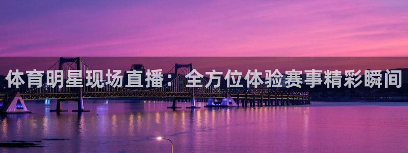 体育明星现场直播：全方位体验赛事精彩瞬间