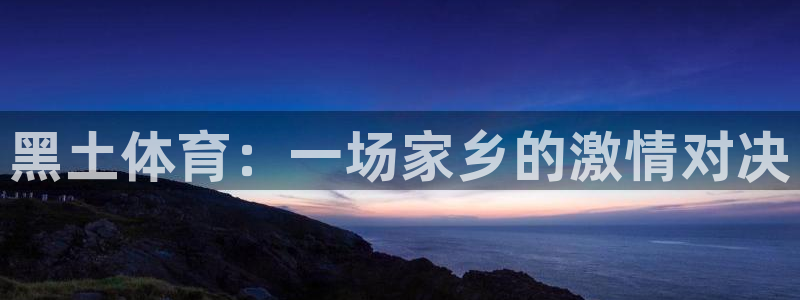 黑土体育：一场家乡的激情对决